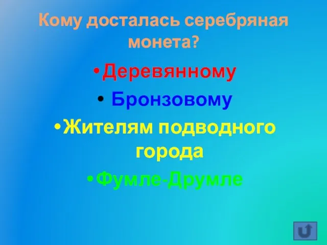 Кому досталась серебряная монета? Деревянному Бронзовому Жителям подводного города Фумле-Друмле