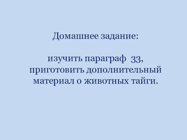 Домашнее задание: изучить параграф 33, приготовить дополнительный материал о животных тайги.