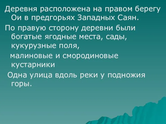 Деревня расположена на правом берегу Ои в предгорьях Западных Саян. По правую