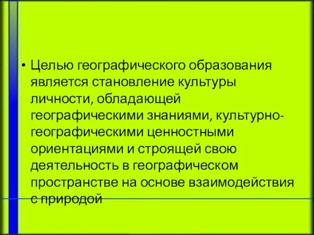 Целью географического образования является становление культуры личности, обладающей географическими знаниями, культурно-географическими ценностными