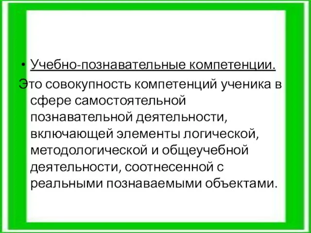 Учебно-познавательные компетенции. Это совокупность компетенций ученика в сфере самостоятельной познавательной деятельности, включающей