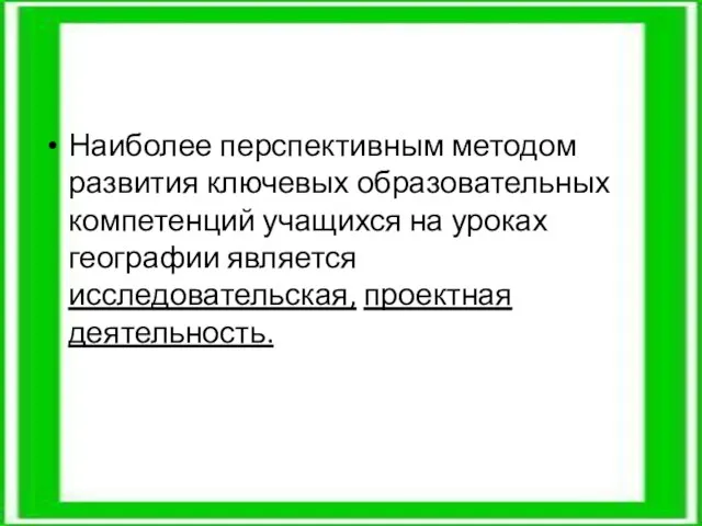 Наиболее перспективным методом развития ключевых образовательных компетенций учащихся на уроках географии является исследовательская, проектная деятельность.