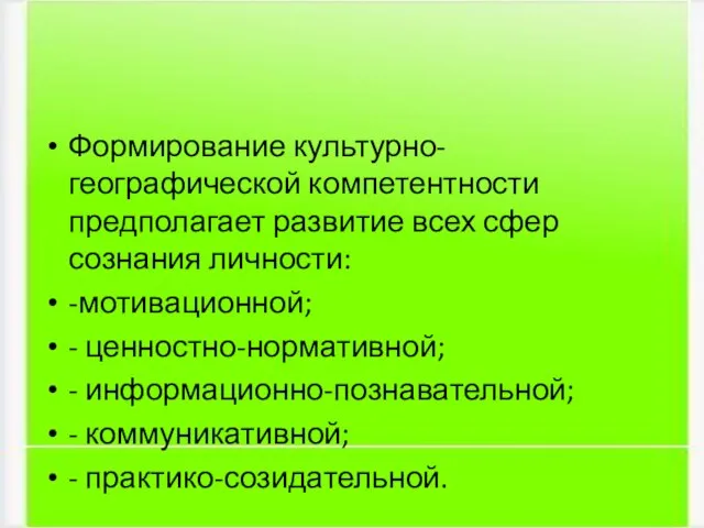 Формирование культурно-географической компетентности предполагает развитие всех сфер сознания личности: -мотивационной; - ценностно-нормативной;