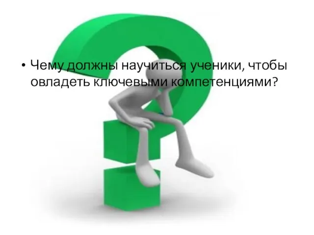 Чему должны научиться ученики, чтобы овладеть ключевыми компетенциями?