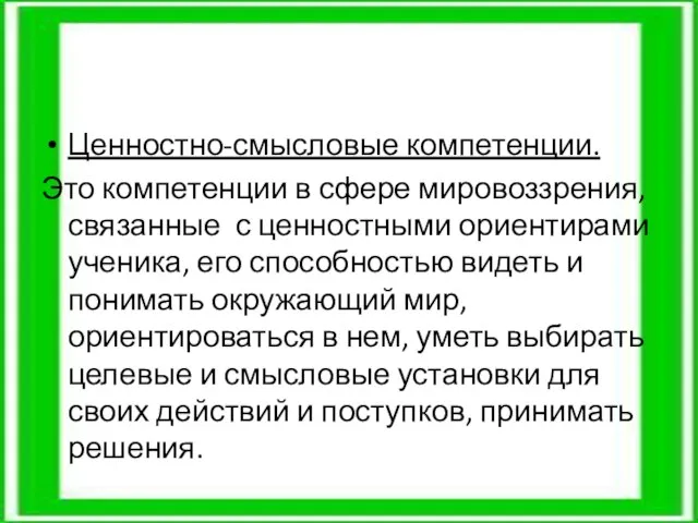 Ценностно-смысловые компетенции. Это компетенции в сфере мировоззрения, связанные с ценностными ориентирами ученика,