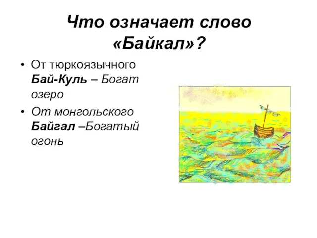 Что означает слово «Байкал»? От тюркоязычного Бай-Куль – Богатое озеро От монгольского - Байгал –Богатый огонь