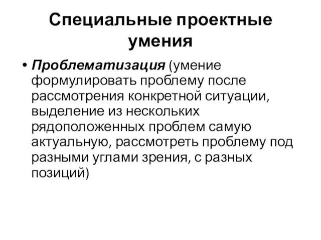 Специальные проектные умения Проблематизация (умение формулировать проблему после рассмотрения конкретной ситуации, выделение