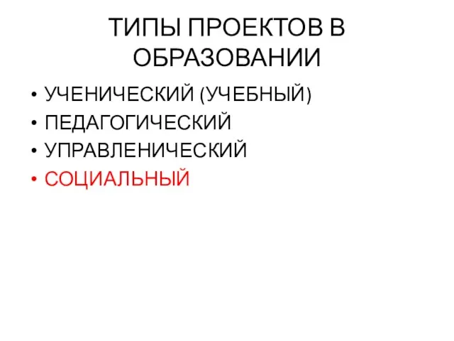 ТИПЫ ПРОЕКТОВ В ОБРАЗОВАНИИ УЧЕНИЧЕСКИЙ (УЧЕБНЫЙ) ПЕДАГОГИЧЕСКИЙ УПРАВЛЕНИЧЕСКИЙ СОЦИАЛЬНЫЙ