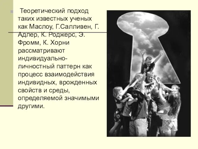 Теоретический подход таких известных ученых как Маслоу, Г.Салливен, Г. Адлер, К. Роджерс,