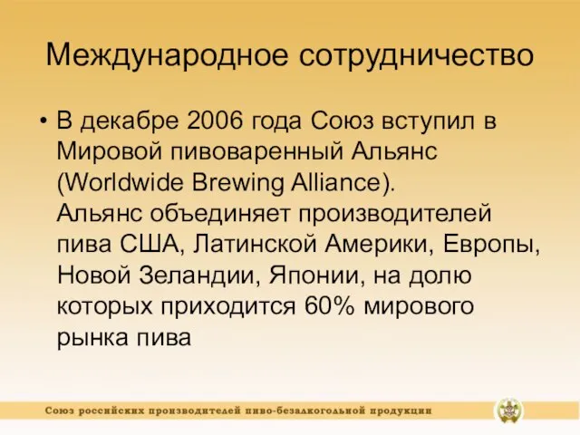 Международное сотрудничество В декабре 2006 года Союз вступил в Мировой пивоваренный Альянс