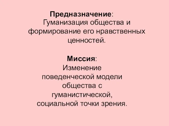 Предназначение: Гуманизация общества и формирование его нравственных ценностей. Миссия: Изменение поведенческой модели