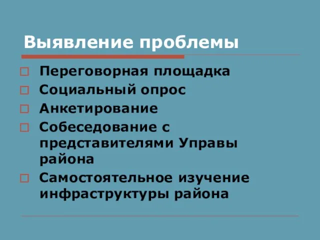 Выявление проблемы Переговорная площадка Социальный опрос Анкетирование Собеседование с представителями Управы района Самостоятельное изучение инфраструктуры района