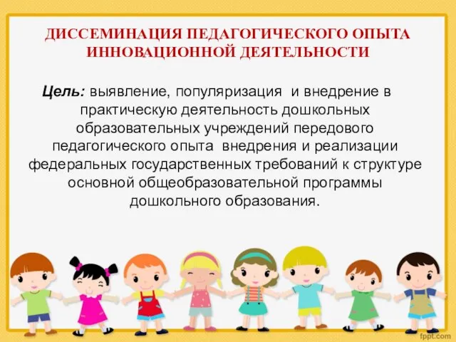 ДИССЕМИНАЦИЯ ПЕДАГОГИЧЕСКОГО ОПЫТА ИННОВАЦИОННОЙ ДЕЯТЕЛЬНОСТИ Цель: выявление, популяризация и внедрение в практическую