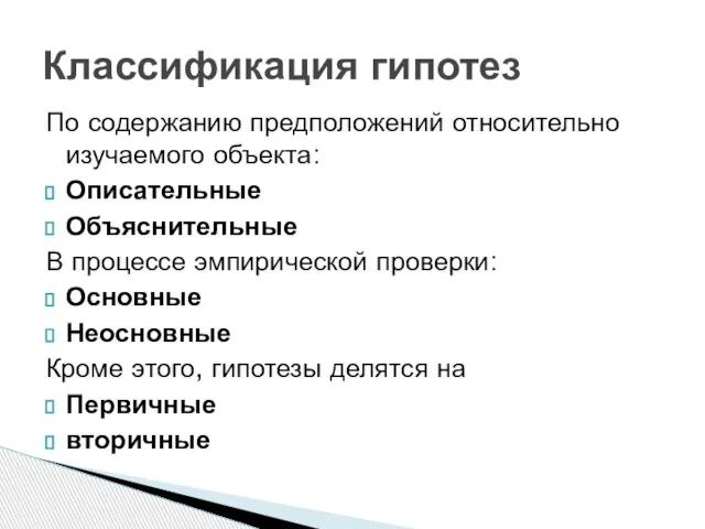 По содержанию предположений относительно изучаемого объекта: Описательные Объяснительные В процессе эмпирической проверки: