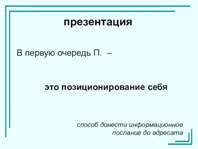 В первую очередь П. – презентация способ донести информационное послание до адресата это позиционирование себя