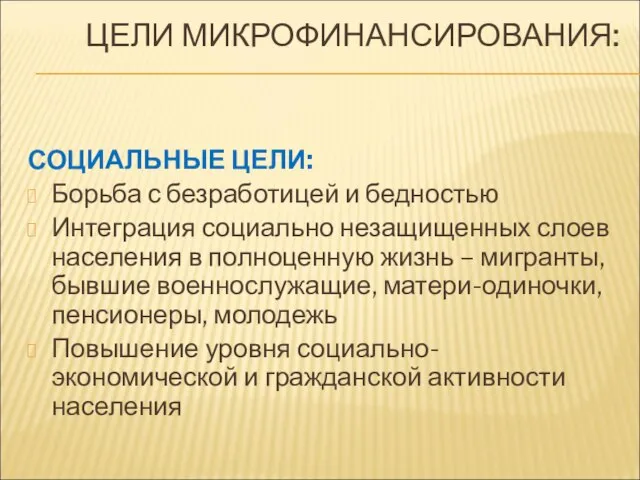 ЦЕЛИ МИКРОФИНАНСИРОВАНИЯ: СОЦИАЛЬНЫЕ ЦЕЛИ: Борьба с безработицей и бедностью Интеграция социально незащищенных