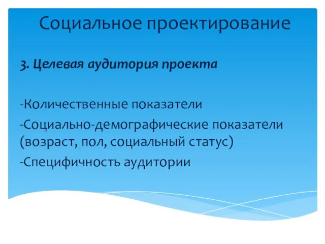 Социальное проектирование 3. Целевая аудитория проекта -Количественные показатели -Социально-демографические показатели (возраст, пол, социальный статус) -Специфичность аудитории