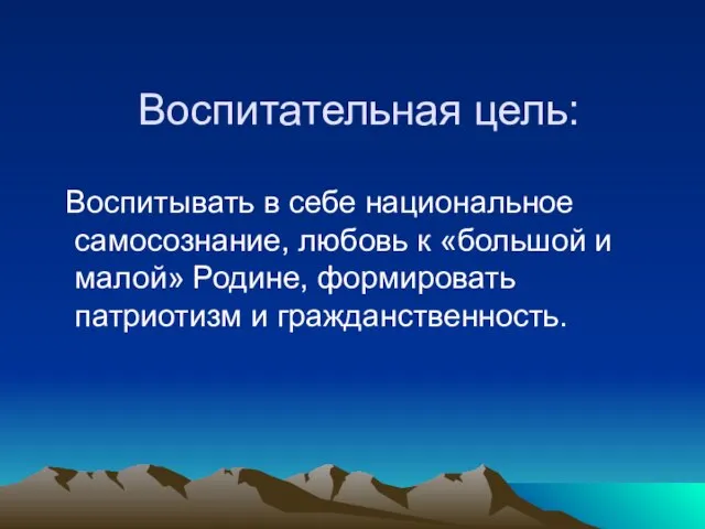 Воспитательная цель: Воспитывать в себе национальное самосознание, любовь к «большой и малой»