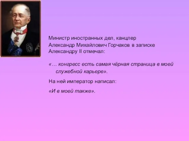 Министр иностранных дел, канцлер Александр Михайлович Горчаков в записке Александру II отмечал: