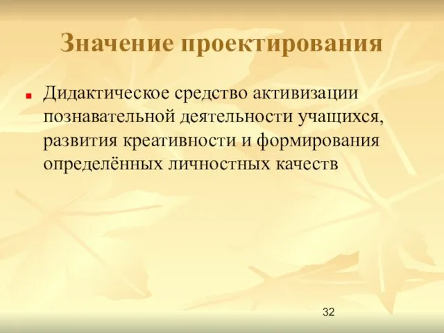 Значение проектирования Дидактическое средство активизации познавательной деятельности учащихся, развития креативности и формирования определённых личностных качеств