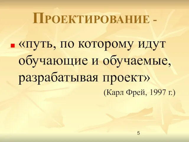 ПРОЕКТИРОВАНИЕ - «путь, по которому идут обучающие и обучаемые, разрабатывая проект» (Карл Фрей, 1997 г.)