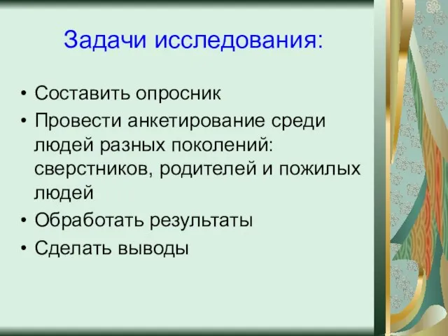 Задачи исследования: Составить опросник Провести анкетирование среди людей разных поколений: сверстников, родителей