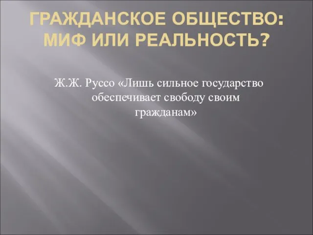 ГРАЖДАНСКОЕ ОБЩЕСТВО: МИФ ИЛИ РЕАЛЬНОСТЬ? Ж.Ж. Руссо «Лишь сильное государство обеспечивает свободу своим гражданам»