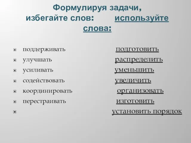 Формулируя задачи, избегайте слов: используйте слова: поддерживать подготовить улучшать распределить усиливать уменьшить