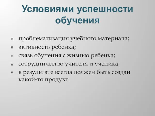 Условиями успешности обучения проблематизация учебного материала; активность ребенка; связь обучения с жизнью