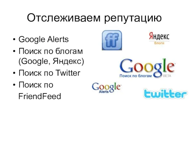 Отслеживаем репутацию Google Alerts Поиск по блогам (Google, Яндекс) Поиск по Twitter Поиск по FriendFeed