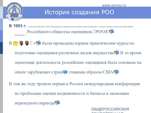 ОБЩЕРОССИЙСКАЯ ОБЩЕСТВЕННАЯ ОРГАНИЗАЦИЯ РОССИЙСКОЕ ОБЩЕСТВО ОЦЕНЩИКОВ www.sroroo.ru История создания РОО В 1993