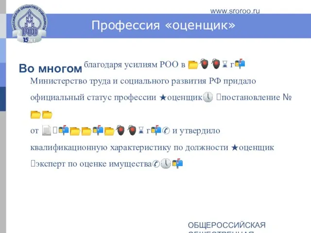 ОБЩЕРОССИЙСКАЯ ОБЩЕСТВЕННАЯ ОРГАНИЗАЦИЯ РОССИЙСКОЕ ОБЩЕСТВО ОЦЕНЩИКОВ www.sroroo.ru Профессия «оценщик» Во многом благодаря