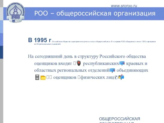 ОБЩЕРОССИЙСКАЯ ОБЩЕСТВЕННАЯ ОРГАНИЗАЦИЯ РОССИЙСКОЕ ОБЩЕСТВО ОЦЕНЩИКОВ www.sroroo.ru РОО – общероссийская организация В