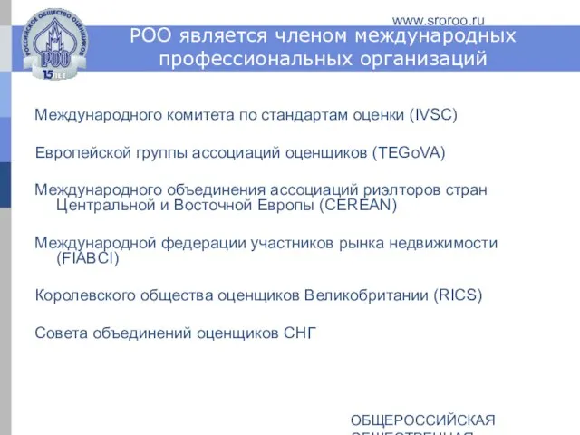 ОБЩЕРОССИЙСКАЯ ОБЩЕСТВЕННАЯ ОРГАНИЗАЦИЯ РОССИЙСКОЕ ОБЩЕСТВО ОЦЕНЩИКОВ www.sroroo.ru РОО является членом международных профессиональных