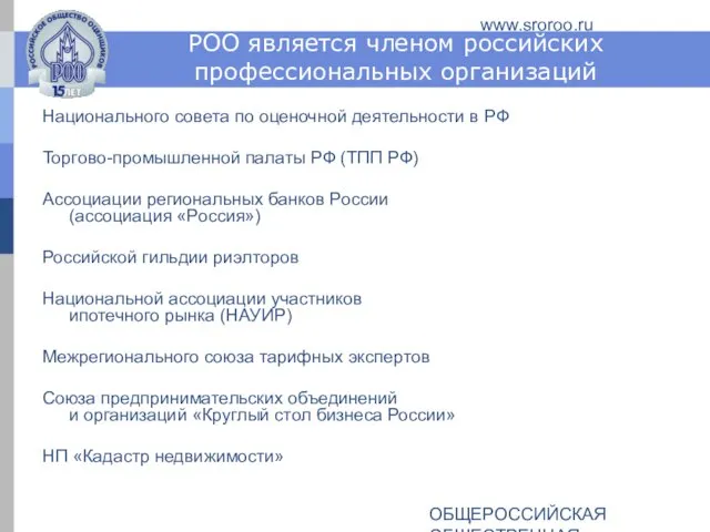 ОБЩЕРОССИЙСКАЯ ОБЩЕСТВЕННАЯ ОРГАНИЗАЦИЯ РОССИЙСКОЕ ОБЩЕСТВО ОЦЕНЩИКОВ www.sroroo.ru РОО является членом российских профессиональных