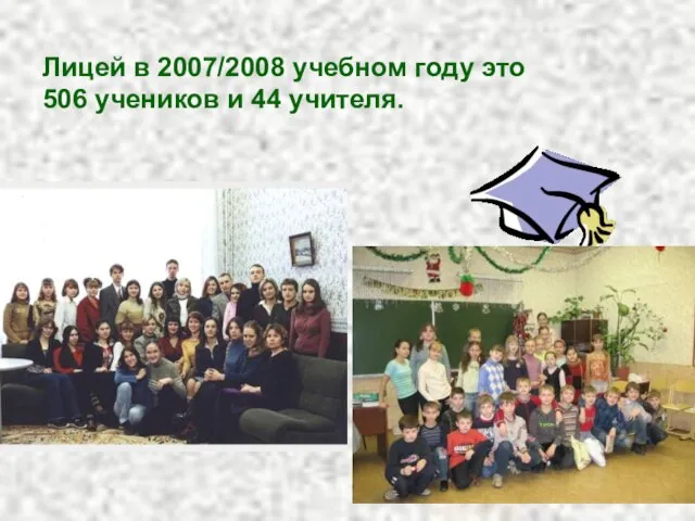 Лицей в 2007/2008 учебном году это 506 учеников и 44 учителя.
