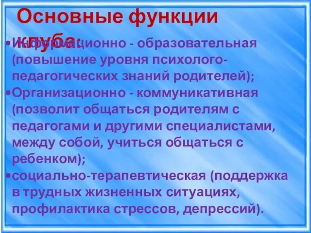 Основные функции клуба: Информационно - образовательная (повышение уровня психолого-педагогических знаний родителей); Организационно