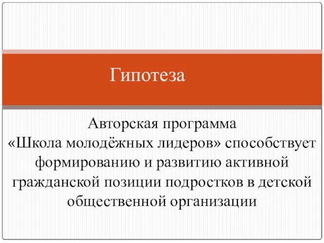 Гипотеза Авторская программа «Школа молодёжных лидеров» способствует формированию и развитию активной гражданской