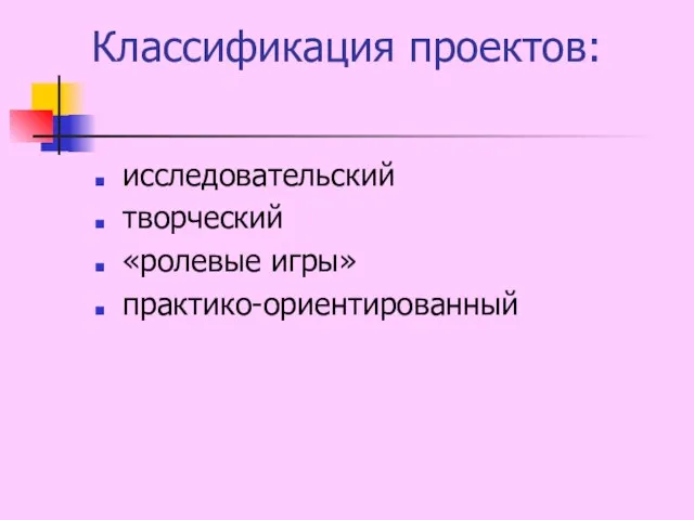 Классификация проектов: исследовательский творческий «ролевые игры» практико-ориентированный