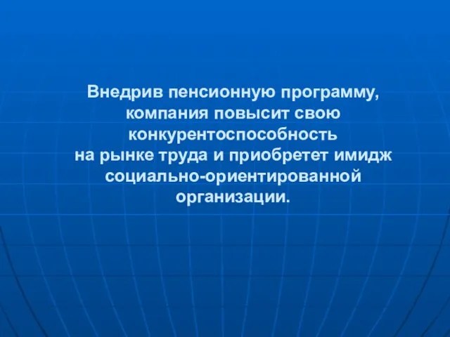 Внедрив пенсионную программу, компания повысит свою конкурентоспособность на рынке труда и приобретет имидж социально-ориентированной организации.