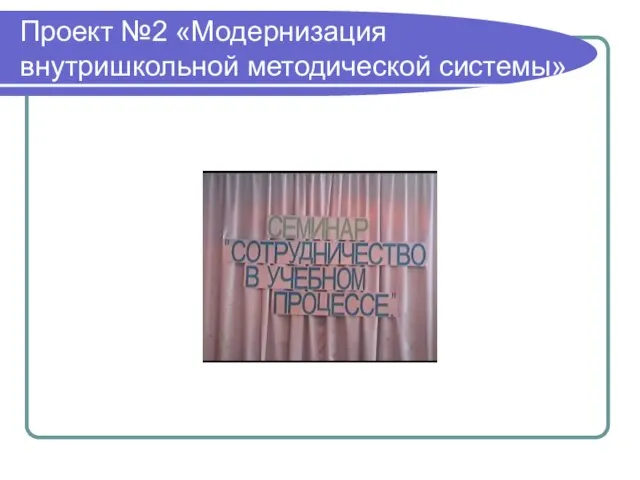 Проект №2 «Модернизация внутришкольной методической системы»