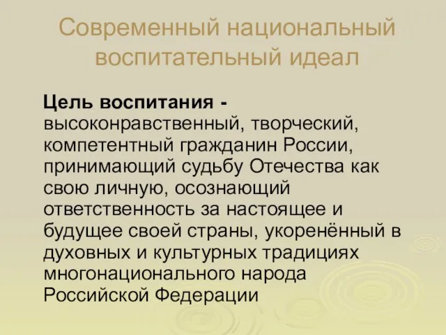 Современный национальный воспитательный идеал Цель воспитания - высоконравственный, творческий, компетентный гражданин России,