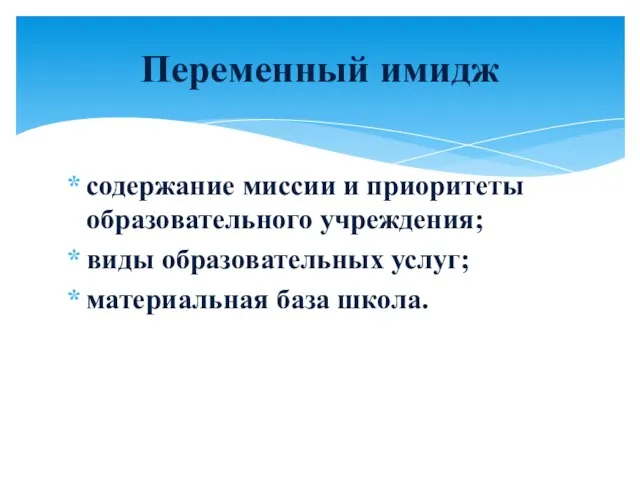 содержание миссии и приоритеты образовательного учреждения; виды образовательных услуг; материальная база школа. Переменный имидж