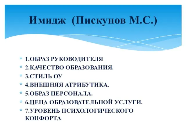 1.ОБРАЗ РУКОВОДИТЕЛЯ 2.КАЧЕСТВО ОБРАЗОВАНИЯ. 3.СТИЛЬ ОУ 4.ВНЕШНЯЯ АТРИБУТИКА. 5.ОБРАЗ ПЕРСОНАЛА. 6.ЦЕНА ОБРАЗОВАТЕЛЬНОЙ