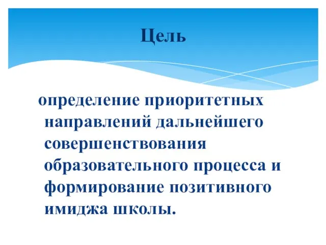 определение приоритетных направлений дальнейшего совершенствования образовательного процесса и формирование позитивного имиджа школы. Цель