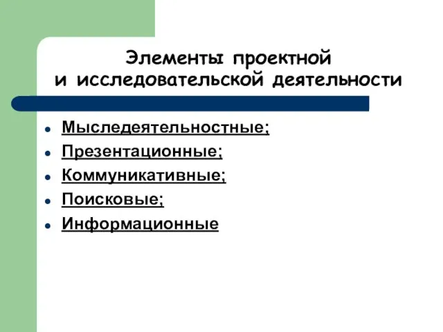 Элементы проектной и исследовательской деятельности Мыследеятельностные; Презентационные; Коммуникативные; Поисковые; Информационные