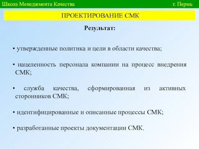 Школа Менеджмента Качества г. Пермь ПРОЕКТИРОВАНИЕ СМК Результат: утвержденные политика и цели