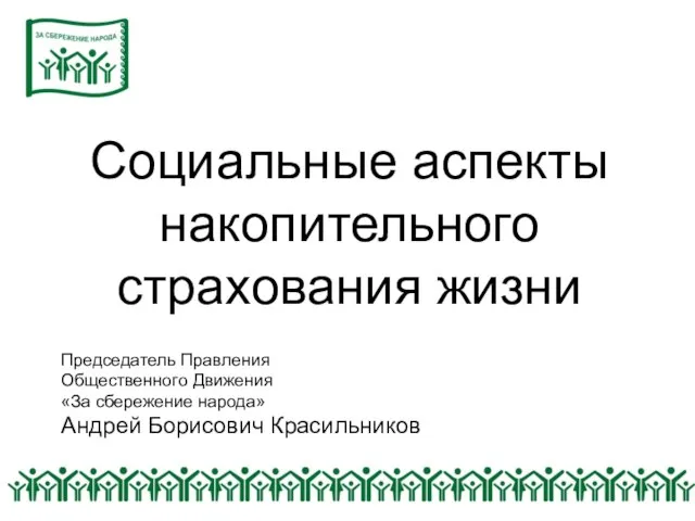 Социальные аспекты накопительного страхования жизни Председатель Правления Общественного Движения «За сбережение народа» Андрей Борисович Красильников