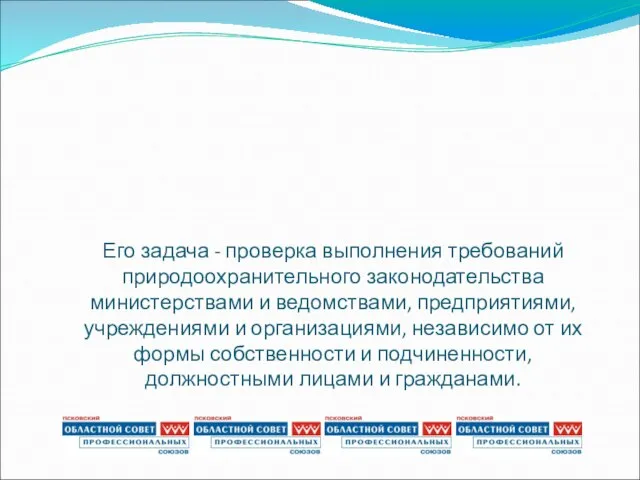 Его задача - проверка выполнения требований природоохранительного законодательства министерствами и ведомствами, предприятиями,