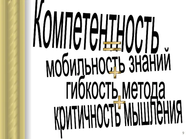 Компетентность = мобильность знаний гибкость метода критичность мышления + +